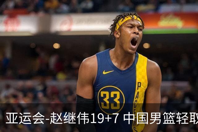 亚运会-赵继伟19+7 中国男篮轻取中国台北